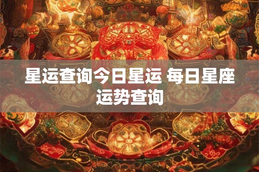 星运查询今日星运 每日星座运势查询