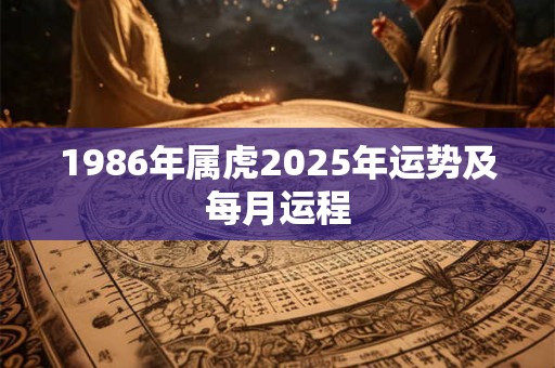 1986年属虎2025年运势及每月运程