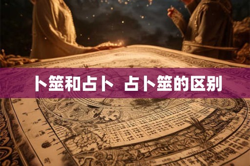 卜筮和占卜  占卜筮的区别