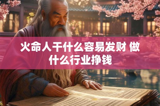 火命人干什么容易发财 做什么行业挣钱