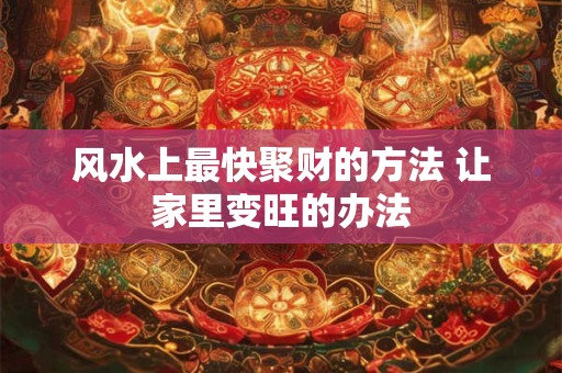 风水上最快聚财的方法 让家里变旺的办法