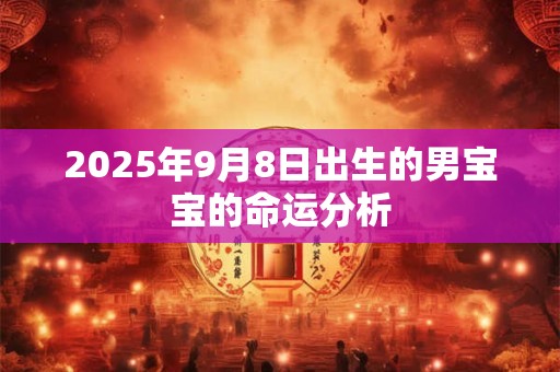 2025年9月8日出生的男宝宝的命运分析
