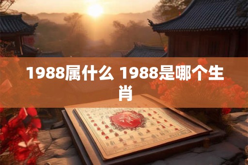 1988属什么 1988是哪个生肖