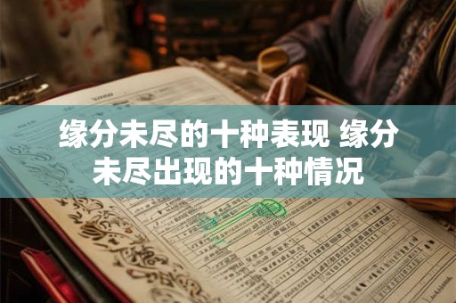 缘分未尽的十种表现 缘分未尽出现的十种情况