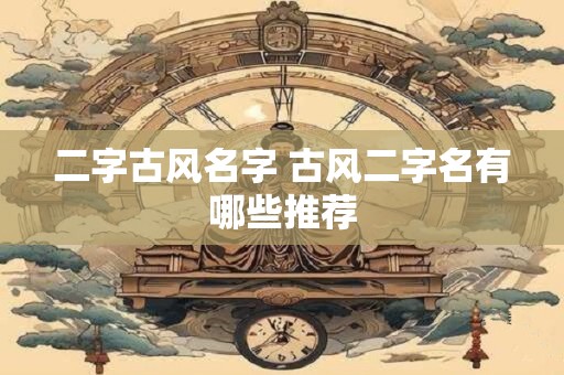 二字古风名字 古风二字名有哪些推荐