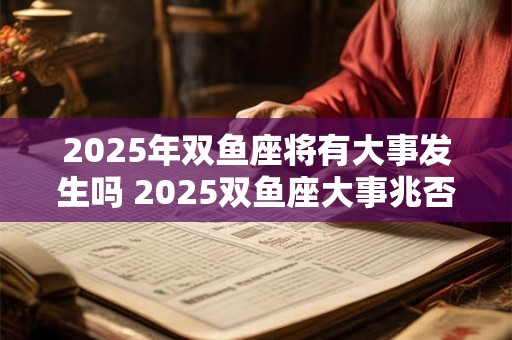 2025年双鱼座将有大事发生吗 2025双鱼座大事兆否