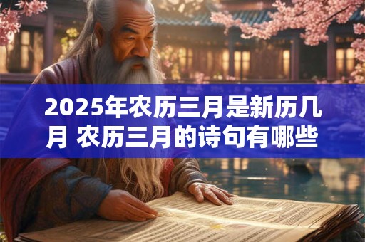2025年农历三月是新历几月 农历三月的诗句有哪些
