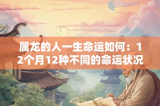 属龙的人一生命运如何：12个月12种不同的命运状况