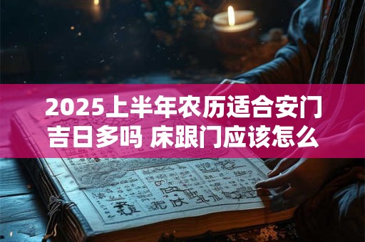 2025上半年农历适合安门吉日多吗 床跟门应该怎么摆放