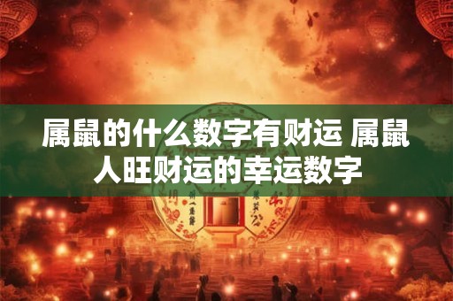 属鼠的什么数字有财运 属鼠人旺财运的幸运数字