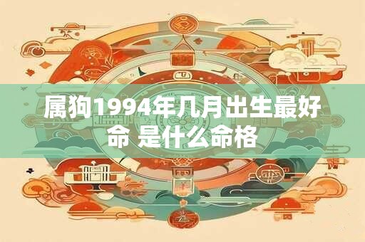 属狗1994年几月出生最好命 是什么命格
