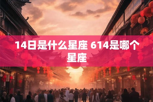 14日是什么星座 614是哪个星座