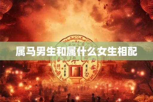 属马男生和属什么女生相配