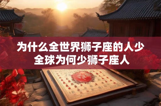 为什么全世界狮子座的人少 全球为何少狮子座人