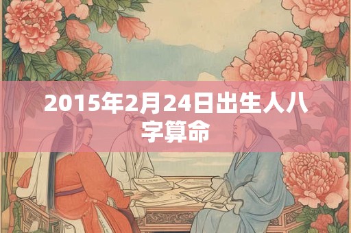 2015年2月24日出生人八字算命