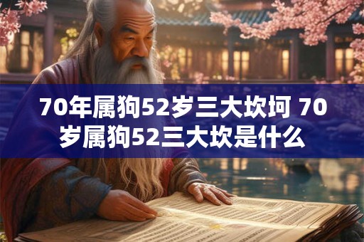 70年属狗52岁三大坎坷 70岁属狗52三大坎是什么