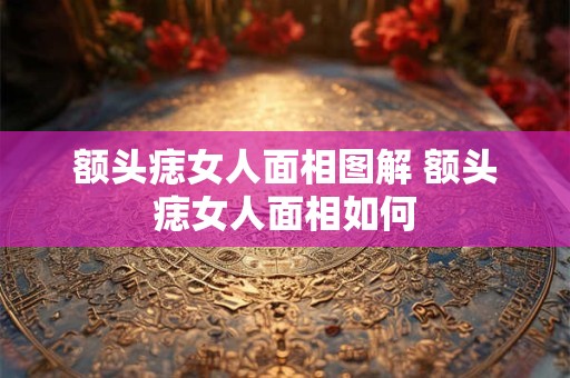 额头痣女人面相图解 额头痣女人面相如何