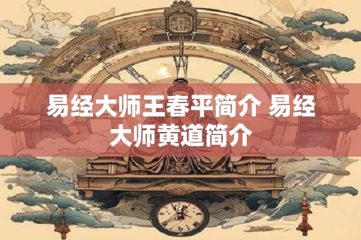 易经大师王春平简介 易经大师黄道简介