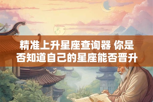 精准上升星座查询器 你是否知道自己的星座能否晋升