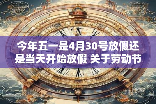 今年五一是4月30号放假还是当天开始放假 关于劳动节的奖项