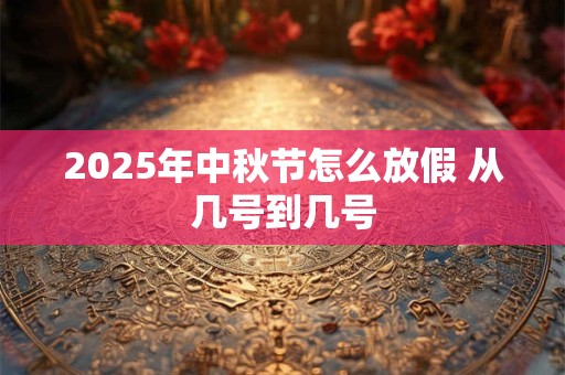 2026年中秋节怎么放假 从几号到几号 2026年中秋节怎么放假 从几号到几号