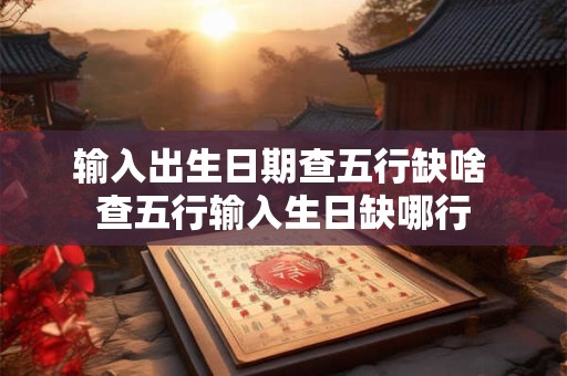 输入出生日期查五行缺啥 查五行输入生日缺哪行