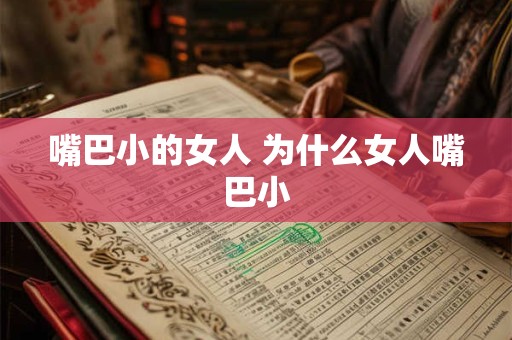 嘴巴小的女人 为什么女人嘴巴小