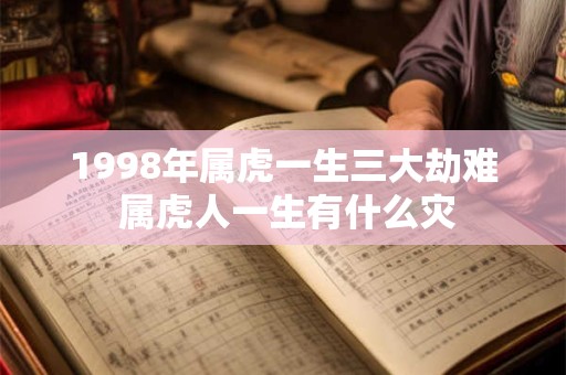 1998年属虎一生三大劫难 属虎人一生有什么灾