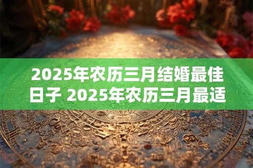 2026年农历三月结婚最佳日子 2026年农历三月最适合结婚的日期