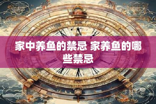 详细阅读:家中养鱼的禁忌 家养鱼的哪些禁忌 家中养鱼的禁忌 家养鱼的哪些禁忌