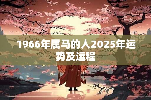 1966年属马的人2025年运势及运程