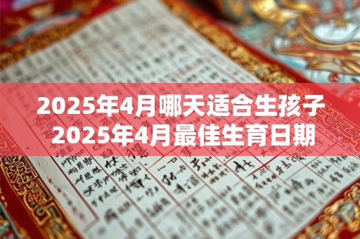 2025年4月哪天适合生孩子 2025年4月最佳生育日期