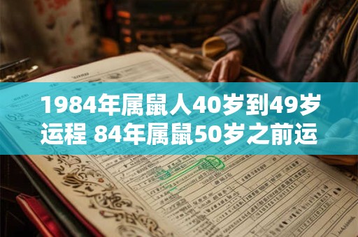 1984年属鼠人40岁到49岁运程 84年属鼠50岁之前运势如何