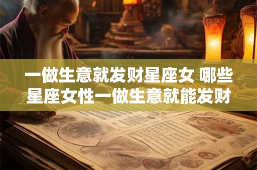 一做生意就发财星座女 哪些星座女性一做生意就能发财