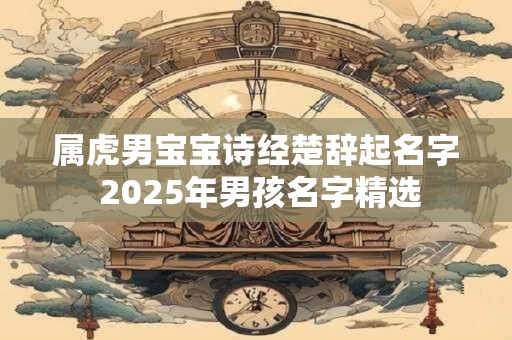 属虎男宝宝诗经楚辞起名字 2025年男孩名字精选