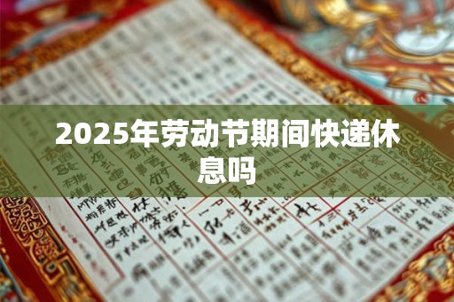2025年劳动节期间快递休息吗