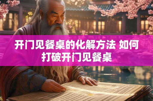 开门见餐桌的化解方法 如何打破开门见餐桌