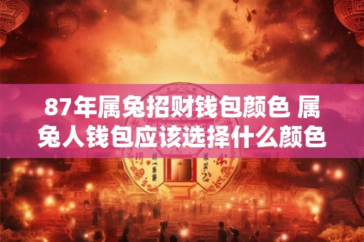 87年属兔招财钱包颜色 属兔人钱包应该选择什么颜色