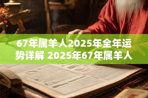 67年属羊人2025年全年运势详解 2025年67年属羊人的运势如何
