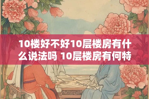 10楼好不好10层楼房有什么说法吗 10层楼房有何特点