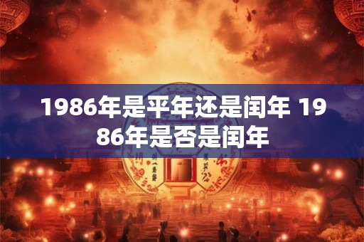1986年是平年还是闰年 1986年是否是闰年