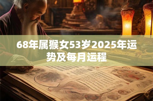 68年属猴女53岁2025年运势及每月运程