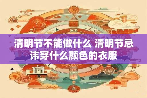 清明节不能做什么 清明节忌讳穿什么颜色的衣服