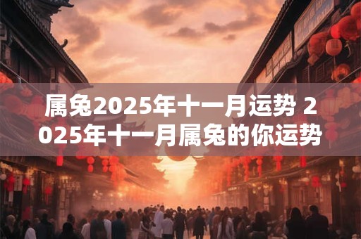属兔2025年十一月运势 2025年十一月属兔的你运势如何