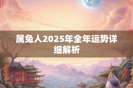 属兔人2025年全年运势详细解析