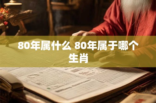 80年属什么 80年属于哪个生肖