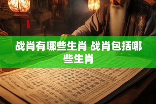 战肖有哪些生肖 战肖包括哪些生肖