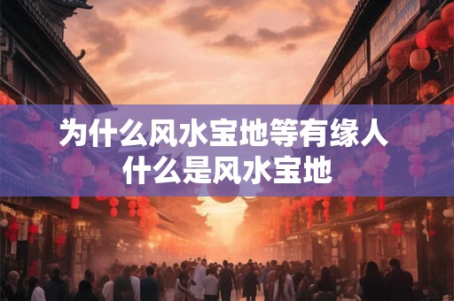 为什么风水宝地等有缘人 什么是风水宝地 为什么风水宝地等有缘人 什么是风水宝地