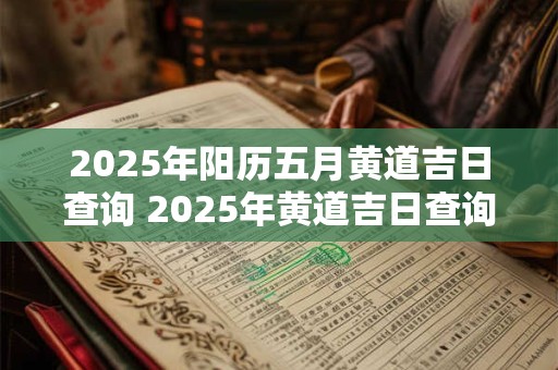 2025年阳历五月黄道吉日查询 2025年黄道吉日查询