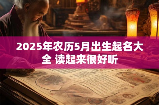 2025年农历5月出生起名大全 读起来很好听